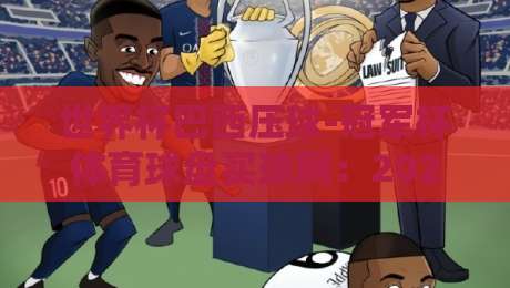 世界杯巴西压球-冠军杯体育球盘买球网:2026年巴西队夺冠赔率与玩法深度解析
