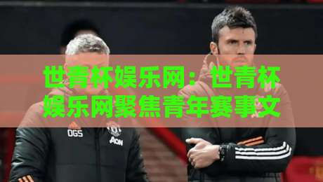 世青杯娱乐网:世青杯娱乐网聚焦青年赛事文化+世青杯娱乐网带你读懂赛场外的青春表达-线上十大最稳堵球网在线看评级时间推荐直播源不卡顿 世青杯娱乐网:世青杯娱乐网聚焦青年赛事文化+世青杯娱乐网带你读懂赛场外的青春表达-线上十大最稳堵球网在线看评级时间推荐直播源不卡顿