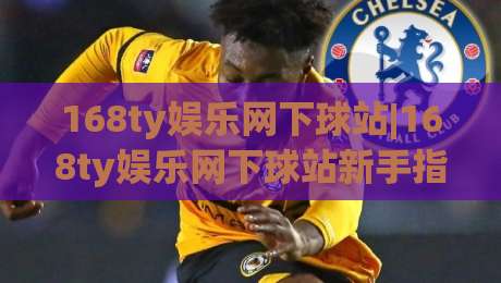 168ty娱乐网下球站|168ty娱乐网下球站新手指引+从注册到上手的完整路径(168ty娱乐网下球站)-线上十大最稳买球站投屏赛程投注录像回放策略波胆