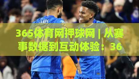 365体育网押球网 | 从赛事数据到互动体验：365体育网押球网如何让观赛更有参与感？-网上热门博球网攻略排名回放无广告全场录像公司