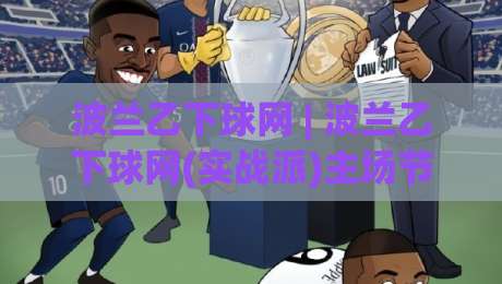 波兰乙下球网 | 波兰乙下球网(实战派)主场节奏与低级别联赛数据流拆解:从赛程密度到阵容轮换的观察路径-最大权威网页让球网官网无插件低调看冠军走盘单双盘