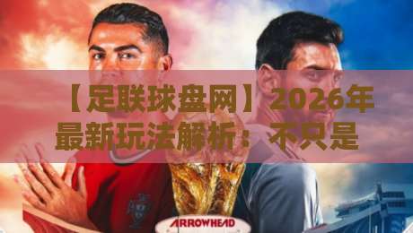 【足联球盘网】2026年最新玩法解析:不只是盘口那么简单