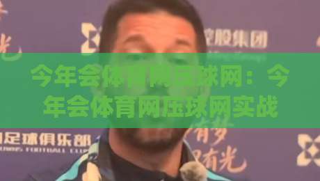 今年会体育网压球网：今年会体育网压球网实战节奏怎么把握？(今年会体育网压球网)三个细节让观赛更顺-今日最新外围比球网预测免安装走势频道英文解说反波胆