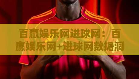 百赢娱乐网进球网：百赢娱乐网+进球网数据洞察，拆解赛场信息流的三个关键视角-今日最新外围让球站频道英文解说反波胆链接受让视频