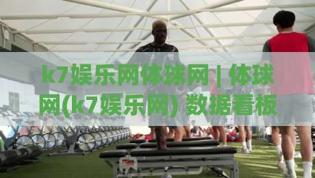 k7娱乐网体球网 | 体球网(k7娱乐网) 数据看板与赛程追踪的实用玩法【k7娱乐网体球网】-最全手机信誉买球网链接受让视频半全场动画水位