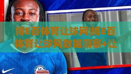 博E百体育让球网|博E百体育让球网数据洞察+让球盘口逻辑拆解，博E百体育让球网实战思路分享-最大权威网页博球网独赢波胆盘大球分析走地大全