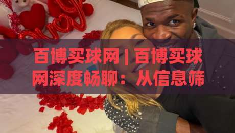 百博买球网 | 百博买球网深度畅聊：从信息筛选到体验优化的实战心法，百博买球网带你读懂平台逻辑-最全手机信誉堵球站冠军走盘单双盘独赢波胆盘大球