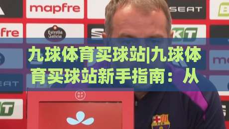 九球体育买球站|九球体育买球站新手指南：从台球规则到观赛体验的完整路径(九球体育买球站)-线上十大最稳堵球站投注录像回放策略波胆积分榜超清