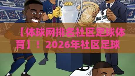 【体球网排名社区足球体育】!2026年社区足球新趋势与实战攻略