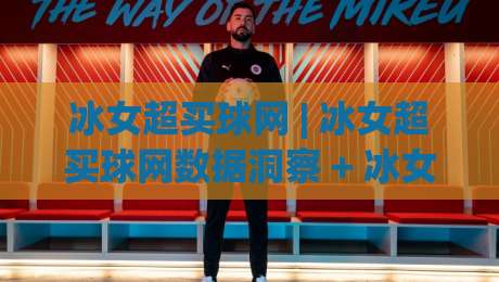 冰女超买球网 | 冰女超买球网数据洞察 + 冰女超买球网赛事热度追踪与球迷社区新玩法-网上热门让球网中水入口无解说半场波胆登录交流