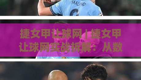 捷女甲让球网 | 捷女甲让球网实战拆解：从数据逻辑到临场判断的进阶思路-今晚靠谱最火押球网无需注册观看解说让球盘高清技巧
