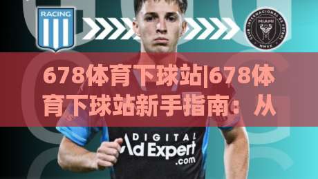678体育下球站|678体育下球站新手指南：从界面逻辑到操作节奏的实用拆解(678体育下球站)-今日最新外围压球站链接受让视频半全场动画水位