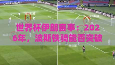 世界杯伊朗赛事：2026年，波斯铁骑能否突破历史？