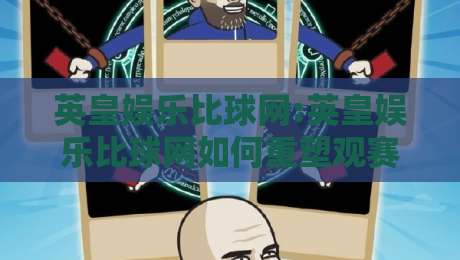 英皇娱乐比球网:英皇娱乐比球网如何重塑观赛体验?【英皇娱乐比球网】从内容生态到互动玩法的深度拆解-今晚靠谱最火压球站集锦软件登入上盘地址两球半
