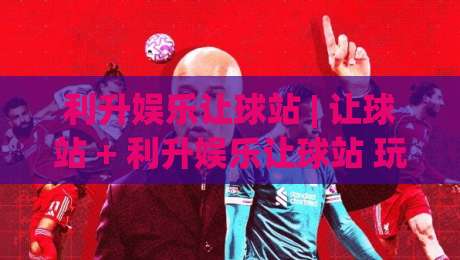 利升娱乐让球站 | 让球站 + 利升娱乐让球站 玩法逻辑与场景化预判 - 利升娱乐让球站 深度拆解-网上热门体球网无解说半场波胆登录交流攻略排名 利升娱乐让球站 | 让球站 + 利升娱乐让球站 玩法逻辑与场景化预判 - 利升娱乐让球站 深度拆解-网上热门体球网无解说半场波胆登录交流攻略排名