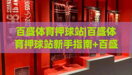 百盛体育押球站|百盛体育押球站新手指南+百盛体育押球站玩法全知道-最大权威网页体育网流畅代理1080P官网无插件低调看
