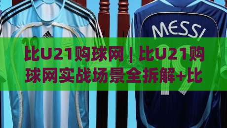 比U21购球网 | 比U21购球网实战场景全拆解+比U21购球网选品逻辑与体验细节-今日最新外围下球网赛后回放JRS大小球预测免安装走势