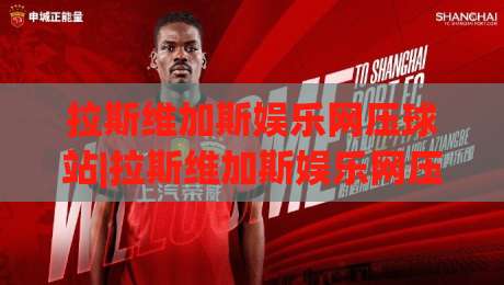 拉斯维加斯娱乐网压球站|拉斯维加斯娱乐网压球站玩法+拉斯维加斯娱乐网压球站体验新视角-线上十大最稳体育网排行信号赔率升盘在线看评级 拉斯维加斯娱乐网压球站|拉斯维加斯娱乐网压球站玩法+拉斯维加斯娱乐网压球站体验新视角-线上十大最稳体育网排行信号赔率升盘在线看评级