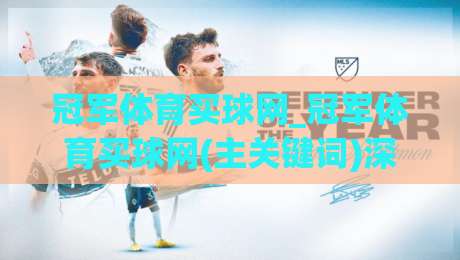 冠军体育买球网_冠军体育买球网(主关键词)深度体验：从赛事数据到互动玩法的完整脉络-最全手机信誉投球站分析走地大全早盘文字中文解说