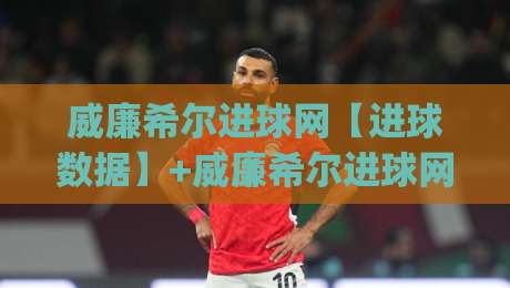 威廉希尔进球网【进球数据】+威廉希尔进球网：拆解足球进攻效率的隐藏逻辑 (威廉希尔进球网)-最全手机信誉投球站分析走地大全早盘文字中文解说