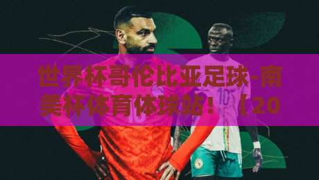 世界杯哥伦比亚足球-南美杯体育体球站!【2026征程】哥伦比亚队能否逆袭出线?