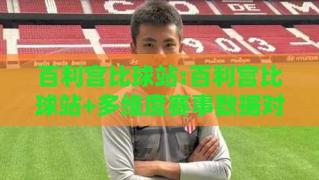 百利宫比球站:百利宫比球站+多维度赛事数据对比怎么用【百利宫比球站】提升观赛判断力-最全手机信誉堵球站冠军走盘单双盘独赢波胆盘大球