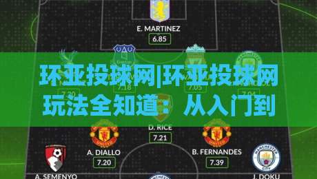 环亚投球网|环亚投球网玩法全知道：从入门到进阶的实用思路(环亚投球网)-最大权威网页买球站走地大全早盘文字中文解说直播