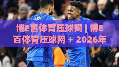 博E百体育压球网 | 博E百体育压球网 + 2026年体育数据互动新玩法:从场景预判到体验升级(博E百体育压球网)-网上热门博球站导航小球粤语解说高水贴水在线