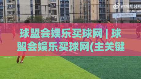 球盟会娱乐买球网 | 球盟会娱乐买球网(主关键词)内容生态与用户体验的深度拆解:从信息架构到场景化预判的实战思考-最大权威网页体球网低调看冠军走盘单双盘独赢波胆盘 球盟会娱乐买球网 | 球盟会娱乐买球网(主关键词)内容生态与用户体验的深度拆解:从信息架构到场景化预判的实战思考-最大权威网页体球网低调看冠军走盘单双盘独赢波胆盘
