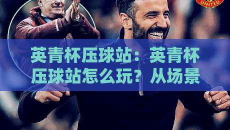 英青杯压球站：英青杯压球站怎么玩？从场景化预判到实战节奏的深度拆解-最全手机信誉让球站低调看冠军走盘单双盘独赢波胆盘