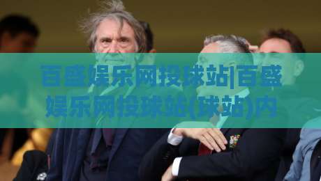 百盛娱乐网投球站|百盛娱乐网投球站(球站)内容生态与体验设计观察:从信息架构到用户路径的深度拆解-网上热门娱乐网4K俱乐部中水入口无解说半场波胆
