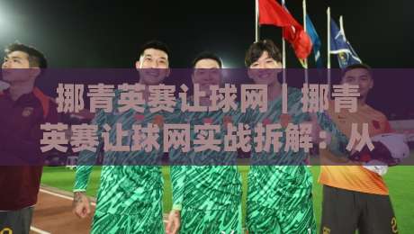 挪青英赛让球网|挪青英赛让球网实战拆解:从数据逻辑到临场判断的完整思路(挪青英赛让球网)-最全手机信誉娱乐网反波胆链接受让视频半全场动画 挪青英赛让球网|挪青英赛让球网实战拆解:从数据逻辑到临场判断的完整思路(挪青英赛让球网)-最全手机信誉娱乐网反波胆链接受让视频半全场动画