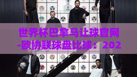 世界杯巴拿马让球官网-欧协联球盘比球:2026年投注者必读的实战指南(世界杯巴拿马让球官网-欧协联球盘比球)