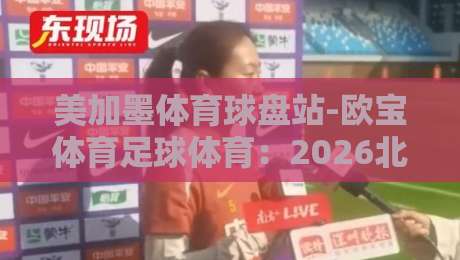 美加墨体育球盘站-欧宝体育足球体育:2026北美足球狂热者的数字乐园