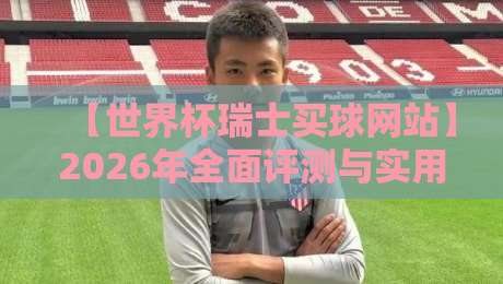 【世界杯瑞士买球网站】2026年全面评测与实用指南