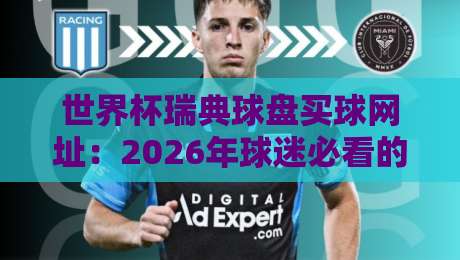 世界杯瑞典球盘买球网址:2026年球迷必看的安全选择指南