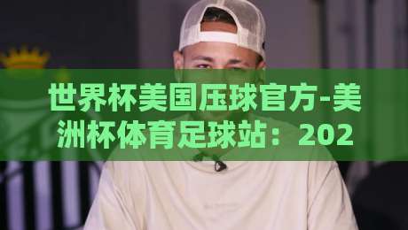 世界杯美国压球官方-美洲杯体育足球站:2026年球迷必知的五大新鲜事
