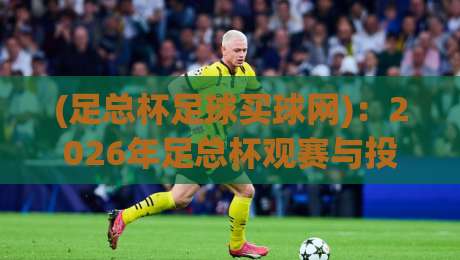 (足总杯足球买球网):2026年足总杯观赛与投注终极指南,老球迷私藏干货分享