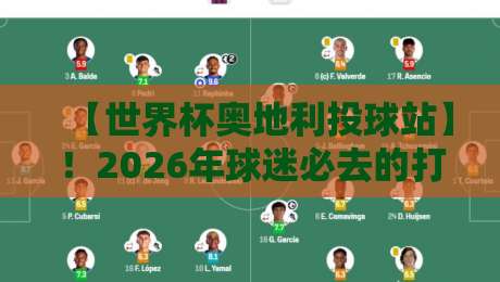 【世界杯奥地利投球站】!2026年球迷必去的打卡地深度解析