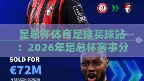 足总杯体育足球买球站:2026年足总杯赛事分析与球迷投注指南