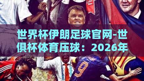 世界杯伊朗足球官网-世俱杯体育压球:2026年球迷必看的五大看点与实战技巧