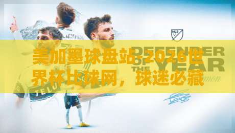 美加墨球盘站-2026世界杯比球网,球迷必藏的实时数据神器!