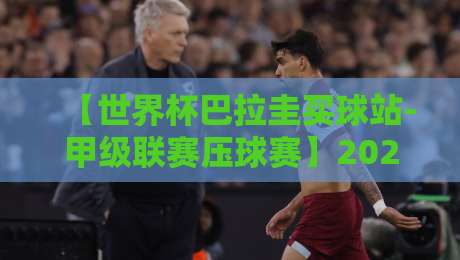 【世界杯巴拉圭买球站-甲级联赛压球赛】2026年巴拉圭甲级联赛压球赛玩法与风险揭秘