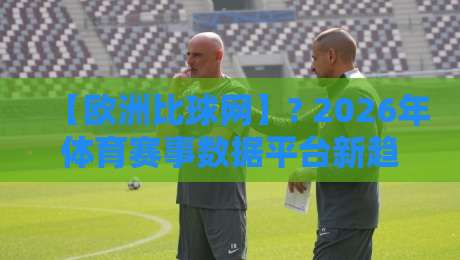 【欧洲比球网】? 2026年体育赛事数据平台新趋势解读