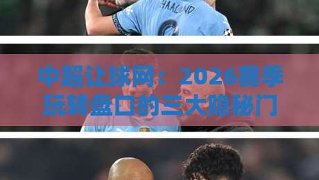 中超让球网:2026赛季玩转盘口的三大隐秘门道