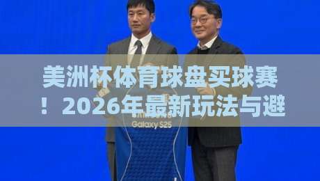 美洲杯体育球盘买球赛!2026年最新玩法与避坑指南
