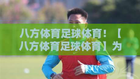 八方体育足球体育!【八方体育足球体育】为何成为2026年球迷首选平台?