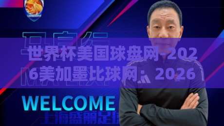 世界杯美国球盘网-2026美加墨比球网:2026美加墨世界杯观赛指南(世界杯美国球盘网)