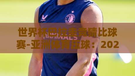 世界杯巴拉圭竞猜比球赛-亚洲体育压球:2026年最新趋势与实用指南