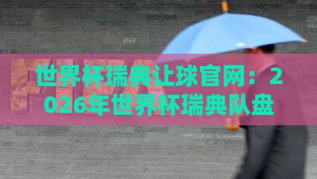 世界杯瑞典让球官网：2026年世界杯瑞典队盘口深度解析与投注指南